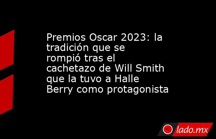 Premios Oscar 2023: la tradición que se rompió tras el cachetazo de Will Smith que la tuvo a Halle Berry como protagonista. Noticias en tiempo real
