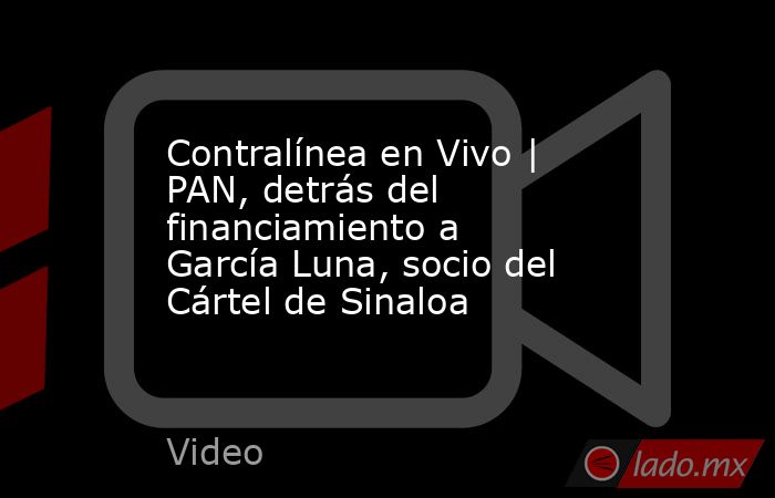 Contralínea en Vivo | PAN, detrás del financiamiento a García Luna, socio del Cártel de Sinaloa. Noticias en tiempo real