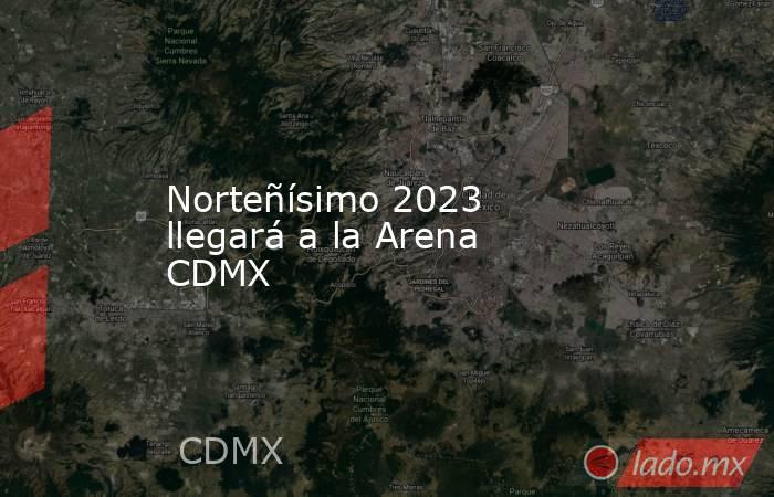 Norteñísimo 2023 llegará a la Arena CDMX. Noticias en tiempo real