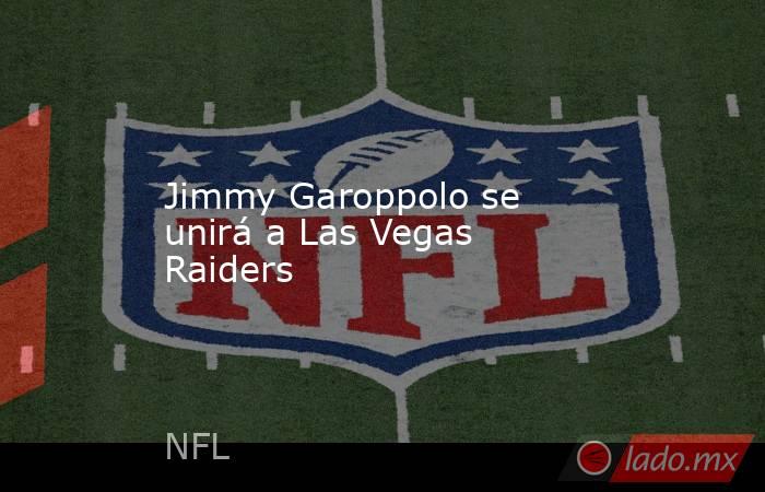 Jimmy Garoppolo se unirá a Las Vegas Raiders. Noticias en tiempo real
