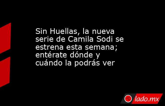 Sin Huellas, la nueva serie de Camila Sodi se estrena esta semana; entérate dónde y cuándo la podrás ver. Noticias en tiempo real