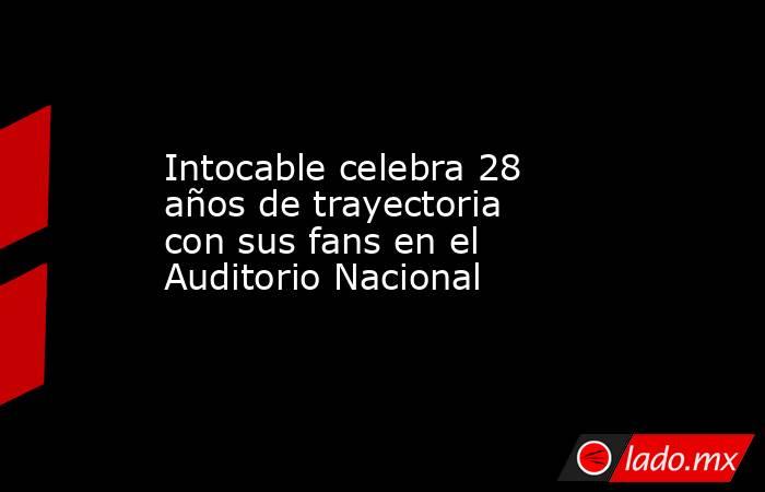 Intocable celebra 28 años de trayectoria con sus fans en el Auditorio Nacional. Noticias en tiempo real