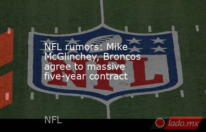 NFL rumors: Mike McGlinchey, Broncos agree to massive five-year contract. Noticias en tiempo real