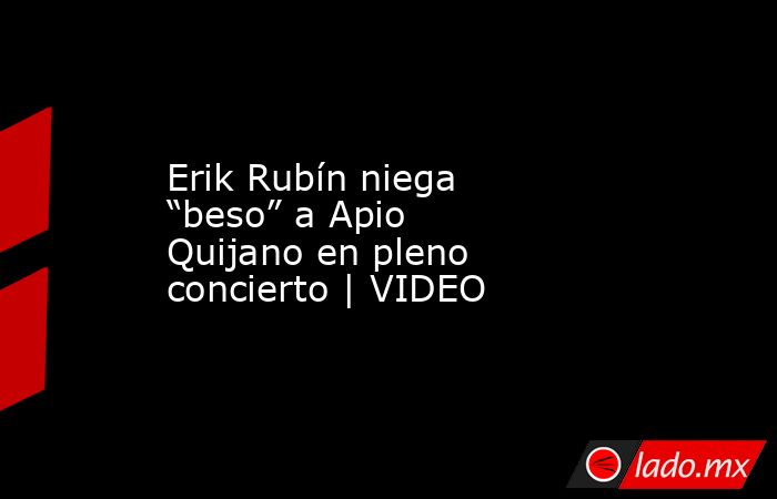Erik Rubín niega “beso” a Apio Quijano en pleno concierto | VIDEO. Noticias en tiempo real