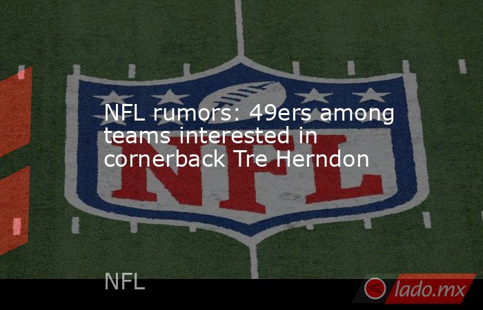 NFL rumors: 49ers among teams interested in cornerback Tre Herndon. Noticias en tiempo real