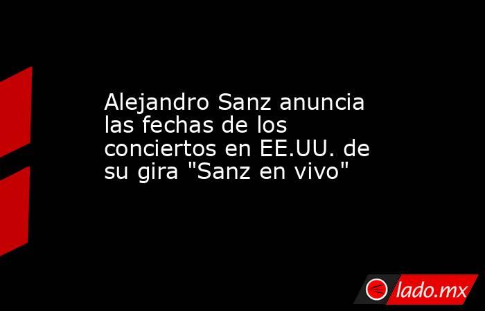 Alejandro Sanz anuncia las fechas de los conciertos en EE.UU. de su gira 