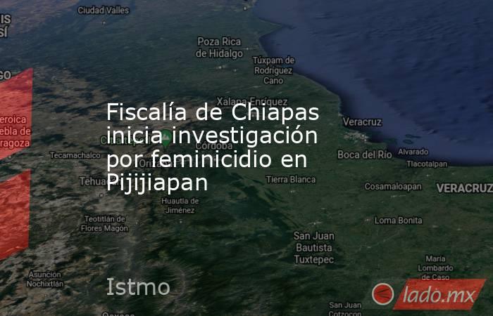 Fiscalía de Chiapas inicia investigación por feminicidio en Pijijiapan. Noticias en tiempo real