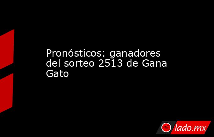 Pronósticos: ganadores del sorteo 2513 de Gana Gato. Noticias en tiempo real