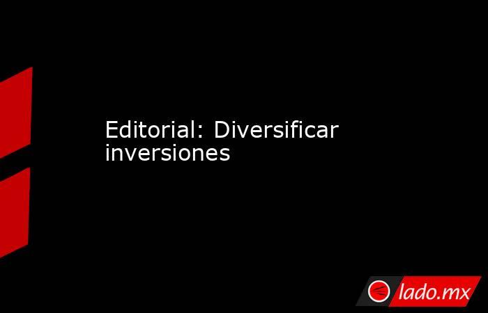 Editorial: Diversificar inversiones. Noticias en tiempo real