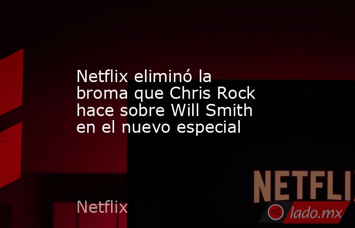 Netflix eliminó la broma que Chris Rock hace sobre Will Smith en el nuevo especial. Noticias en tiempo real