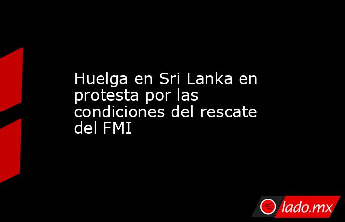 Huelga en Sri Lanka en protesta por las condiciones del rescate del FMI. Noticias en tiempo real