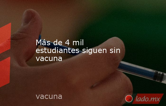 Más de 4 mil estudiantes siguen sin vacuna. Noticias en tiempo real