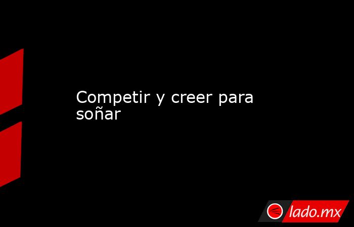 Competir y creer para soñar. Noticias en tiempo real