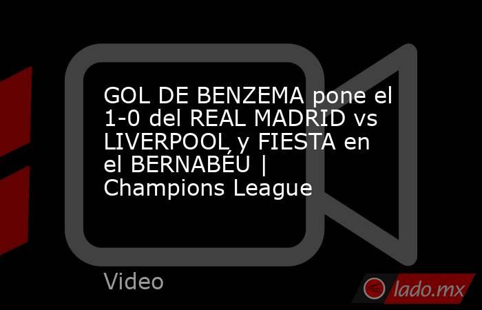 GOL DE BENZEMA pone el 1-0 del REAL MADRID vs LIVERPOOL y FIESTA en el BERNABÉU | Champions League. Noticias en tiempo real