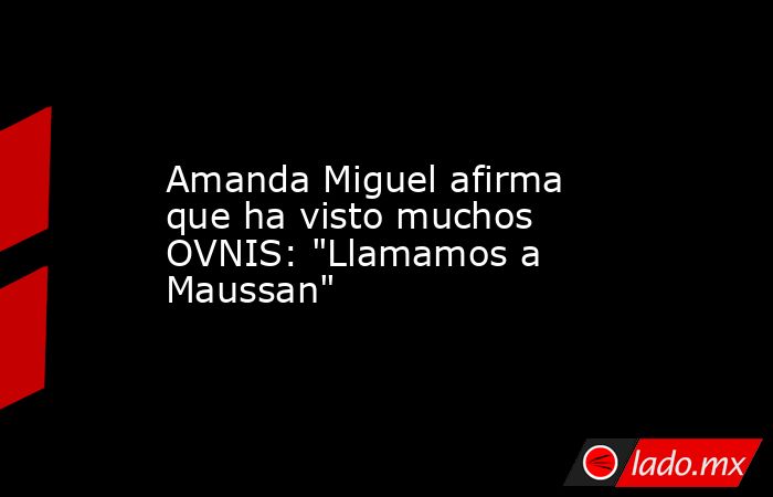 Amanda Miguel afirma que ha visto muchos OVNIS: 