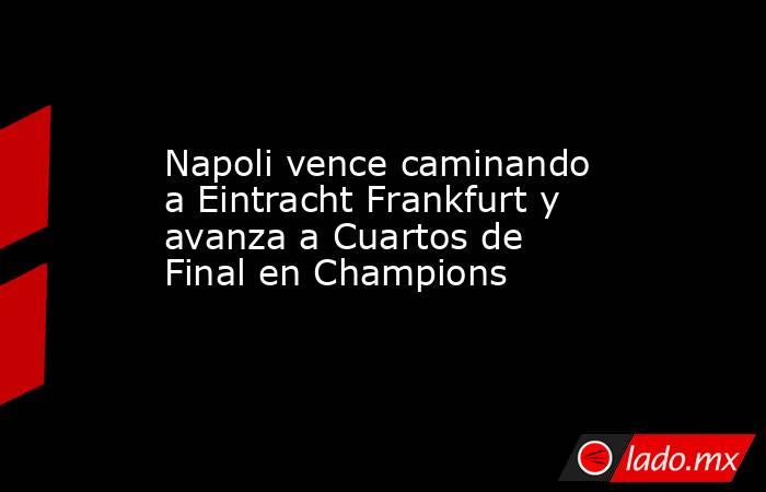 Napoli vence caminando a Eintracht Frankfurt y avanza a Cuartos de Final en Champions. Noticias en tiempo real