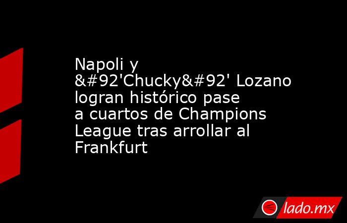 Napoli y \'Chucky\' Lozano logran histórico pase a cuartos de Champions League tras arrollar al Frankfurt. Noticias en tiempo real