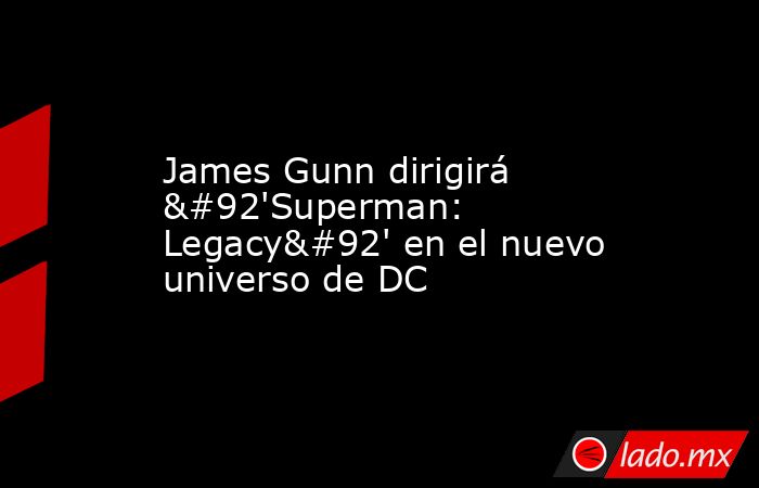 James Gunn dirigirá \'Superman: Legacy\' en el nuevo universo de DC. Noticias en tiempo real