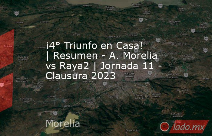 ¡4° Triunfo en Casa! | Resumen - A. Morelia vs Raya2 | Jornada 11 - Clausura 2023. Noticias en tiempo real