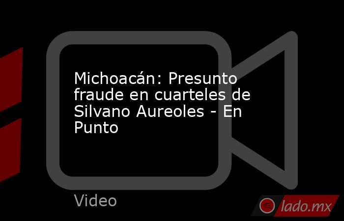 Michoacán: Presunto fraude en cuarteles de Silvano Aureoles - En Punto. Noticias en tiempo real