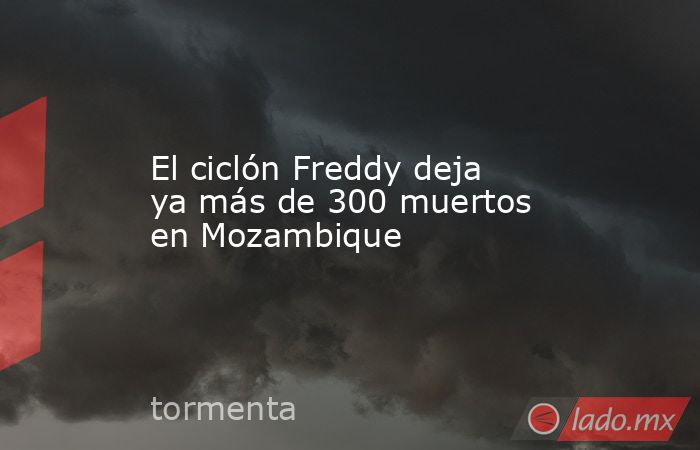 El ciclón Freddy deja ya más de 300 muertos en Mozambique. Noticias en tiempo real