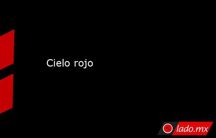 Cielo rojo. Noticias en tiempo real