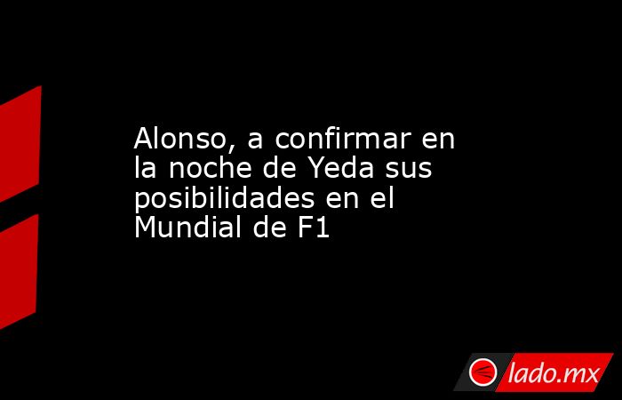 Alonso, a confirmar en la noche de Yeda sus posibilidades en el Mundial de F1. Noticias en tiempo real