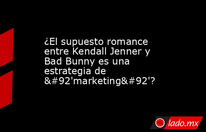 ¿El supuesto romance entre Kendall Jenner y Bad Bunny es una estrategia de \'marketing\'?. Noticias en tiempo real