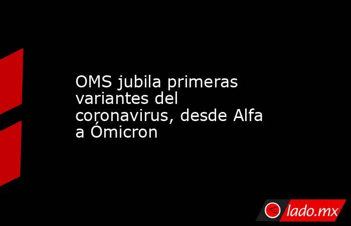 OMS jubila primeras variantes del coronavirus, desde Alfa a Ómicron. Noticias en tiempo real