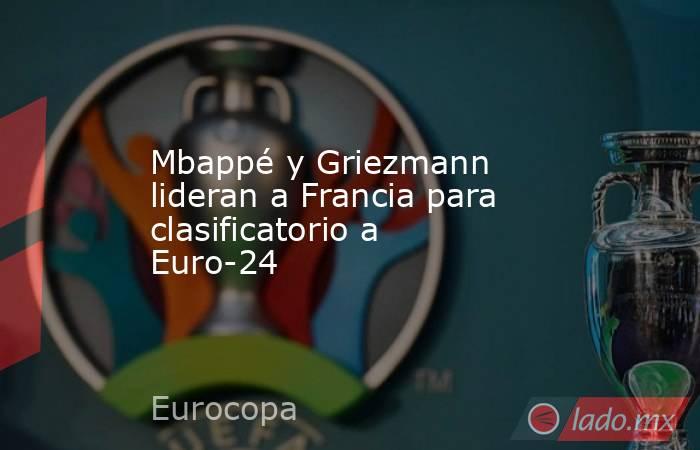 Mbappé y Griezmann lideran a Francia para clasificatorio a Euro-24. Noticias en tiempo real