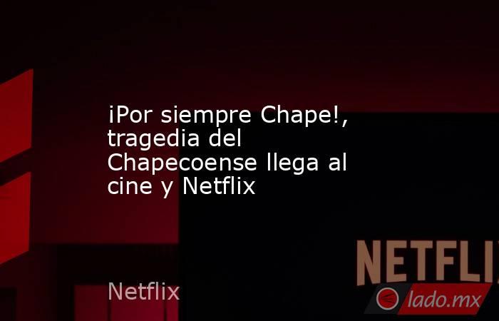 ¡Por siempre Chape!, tragedia del Chapecoense llega al cine y Netflix. Noticias en tiempo real