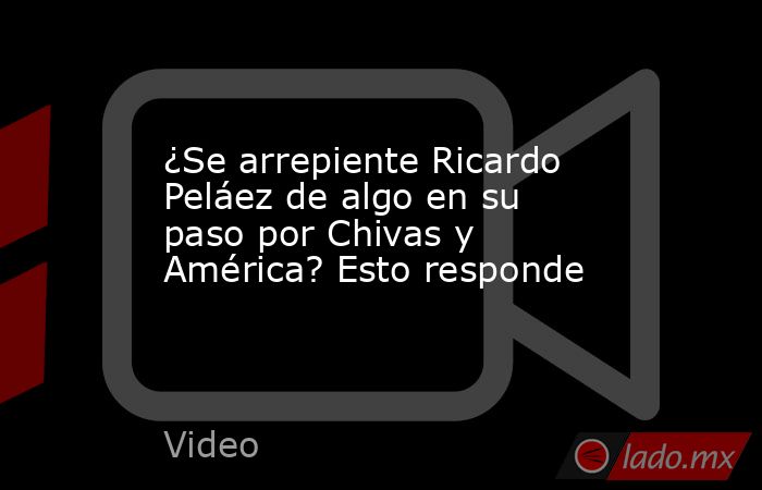 ¿Se arrepiente Ricardo Peláez de algo en su paso por Chivas y América? Esto responde. Noticias en tiempo real