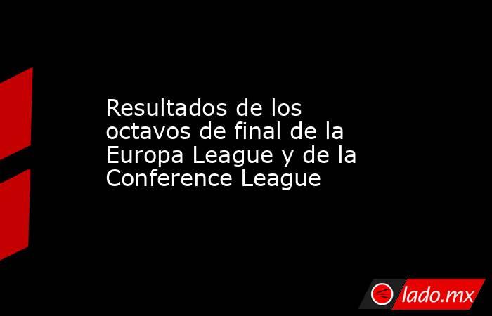 Resultados de los octavos de final de la Europa League y de la Conference League. Noticias en tiempo real