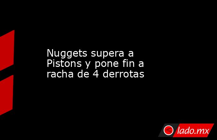 Nuggets supera a Pistons y pone fin a racha de 4 derrotas. Noticias en tiempo real