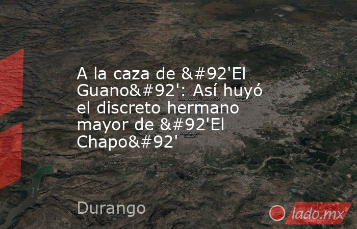 A la caza de \'El Guano\': Así huyó el discreto hermano mayor de \'El Chapo\'. Noticias en tiempo real