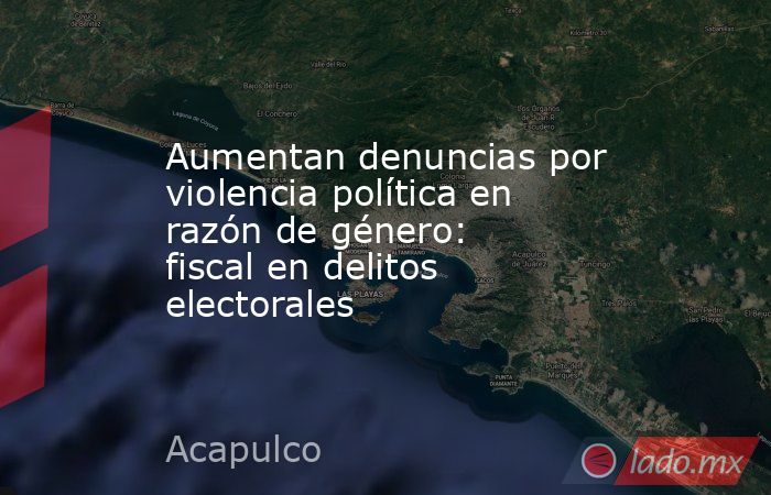 Aumentan denuncias por violencia política en razón de género: fiscal en delitos electorales. Noticias en tiempo real