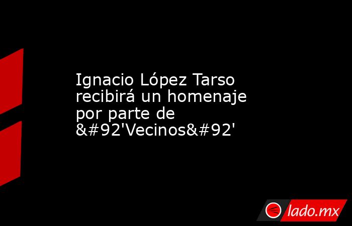 Ignacio López Tarso recibirá un homenaje por parte de \'Vecinos\'. Noticias en tiempo real