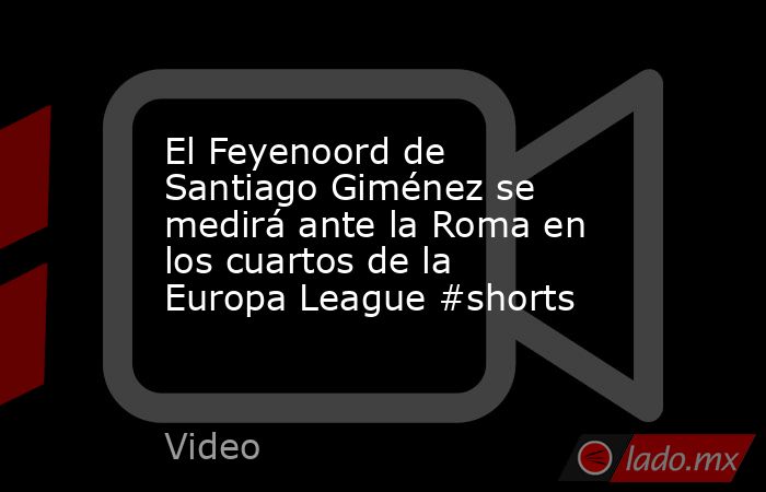 El Feyenoord de Santiago Giménez se medirá ante la Roma en los cuartos de la Europa League #shorts. Noticias en tiempo real