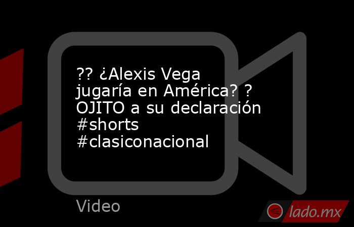 ?? ¿Alexis Vega jugaría en América? ? OJITO a su declaración #shorts #clasiconacional. Noticias en tiempo real