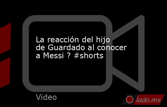 La reacción del hijo de Guardado al conocer a Messi ? #shorts. Noticias en tiempo real