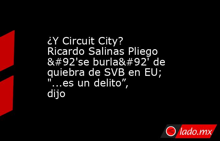 ¿Y Circuit City? Ricardo Salinas Pliego \'se burla\' de quiebra de SVB en EU; 