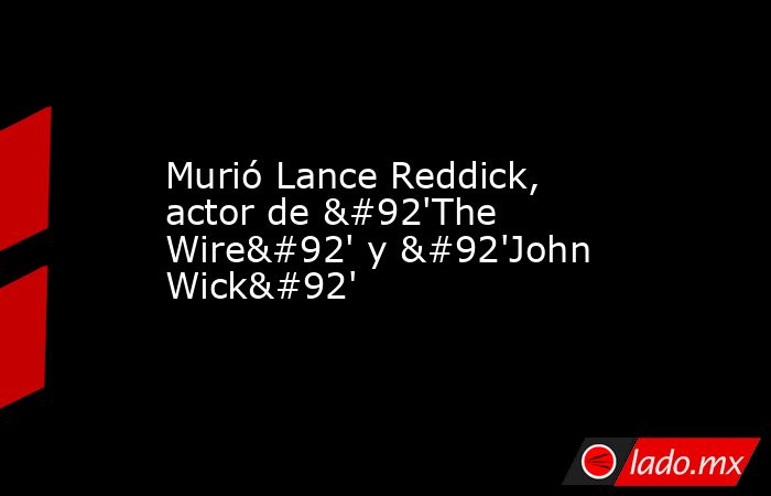 Murió Lance Reddick, actor de \'The Wire\' y \'John Wick\'. Noticias en tiempo real