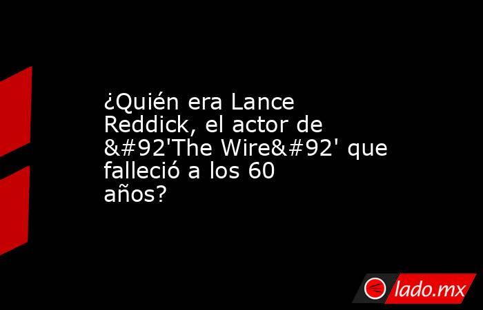 ¿Quién era Lance Reddick, el actor de \'The Wire\' que falleció a los 60 años?. Noticias en tiempo real
