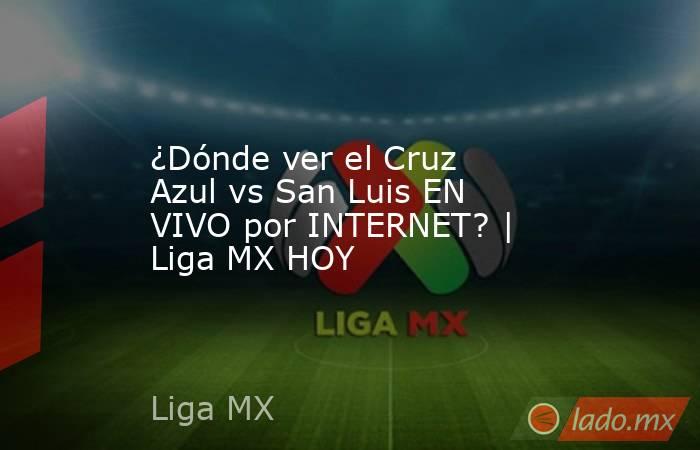 ¿Dónde ver el Cruz Azul vs San Luis EN VIVO por INTERNET? | Liga MX HOY. Noticias en tiempo real