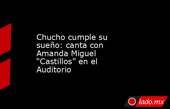 Chucho cumple su sueño: canta con Amanda Miguel “Castillos” en el Auditorio. Noticias en tiempo real