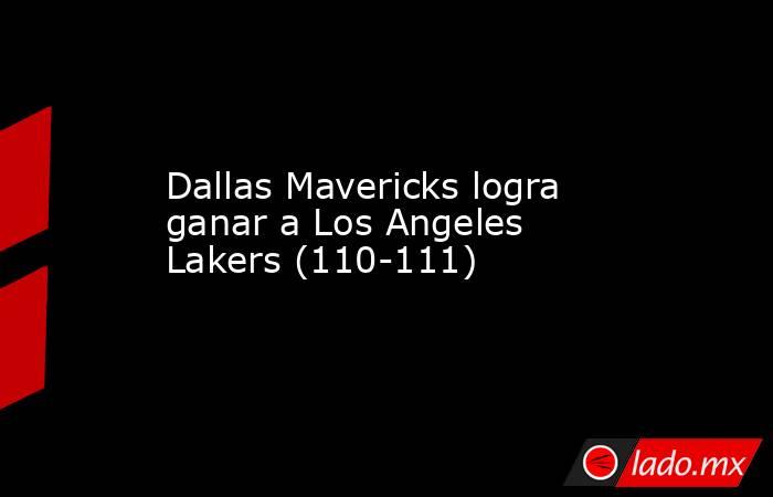 Dallas Mavericks logra ganar a Los Angeles Lakers (110-111). Noticias en tiempo real