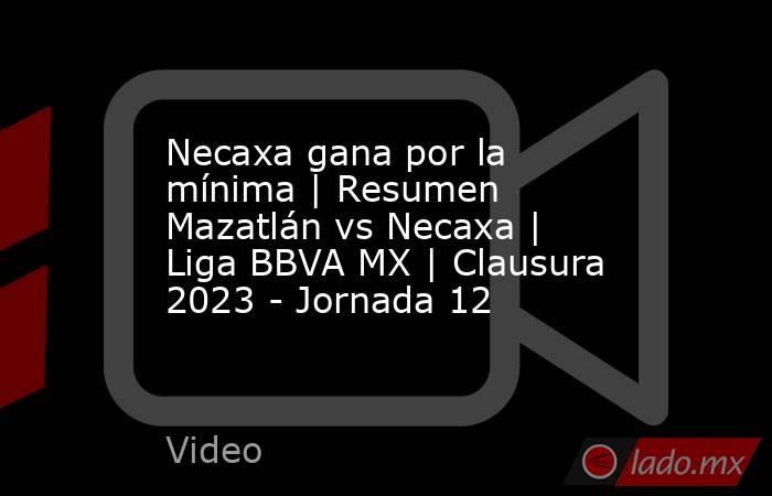 Necaxa gana por la mínima | Resumen Mazatlán vs Necaxa | Liga BBVA MX | Clausura 2023 - Jornada 12. Noticias en tiempo real