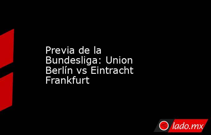 Previa de la Bundesliga: Union Berlín vs Eintracht Frankfurt. Noticias en tiempo real