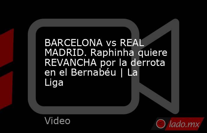 BARCELONA vs REAL MADRID. Raphinha quiere REVANCHA por la derrota en el Bernabéu | La Liga. Noticias en tiempo real