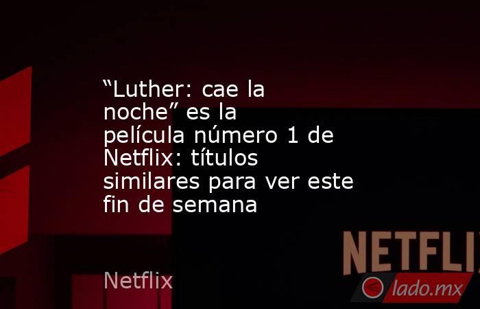 “Luther: cae la noche” es la película número 1 de Netflix: títulos similares para ver este fin de semana. Noticias en tiempo real